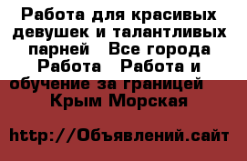 Работа для красивых девушек и талантливых парней - Все города Работа » Работа и обучение за границей   . Крым,Морская